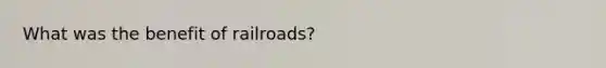 What was the benefit of railroads?