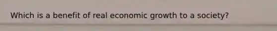 Which is a benefit of real economic growth to a society?