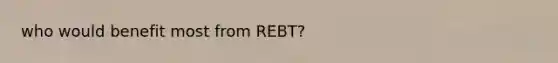 who would benefit most from REBT?