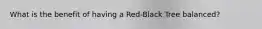 What is the benefit of having a Red-Black Tree balanced?
