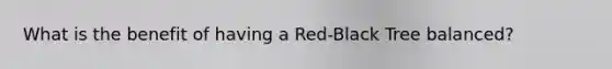 What is the benefit of having a Red-Black Tree balanced?