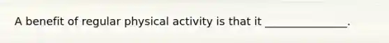 A benefit of regular physical activity is that it _______________.