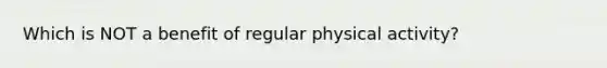 Which is NOT a benefit of regular physical activity?