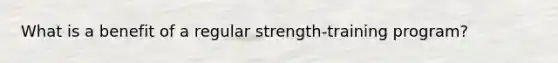 What is a benefit of a regular strength-training program?