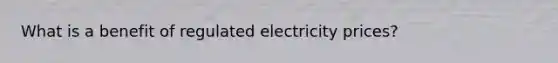 What is a benefit of regulated electricity prices?