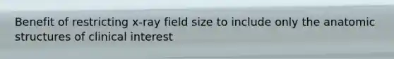 Benefit of restricting x-ray field size to include only the anatomic structures of clinical interest