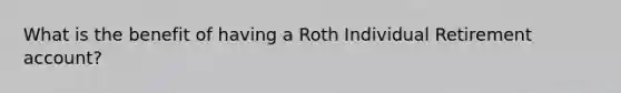 What is the benefit of having a Roth Individual Retirement account?