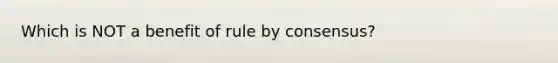 Which is NOT a benefit of rule by consensus?