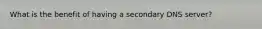 What is the benefit of having a secondary DNS server?