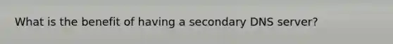 What is the benefit of having a secondary DNS server?