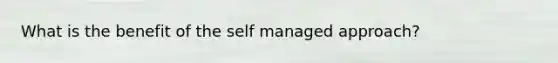 What is the benefit of the self managed approach?