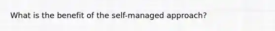 What is the benefit of the self-managed approach?