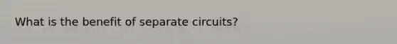 What is the benefit of separate circuits?