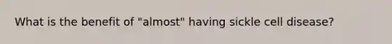 What is the benefit of "almost" having sickle cell disease?