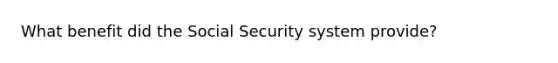 What benefit did the Social Security system provide?