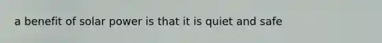 a benefit of solar power is that it is quiet and safe