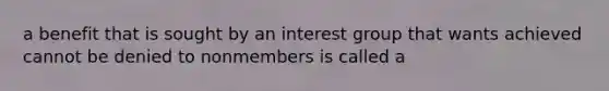 a benefit that is sought by an interest group that wants achieved cannot be denied to nonmembers is called a