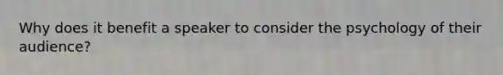 Why does it benefit a speaker to consider the psychology of their audience?