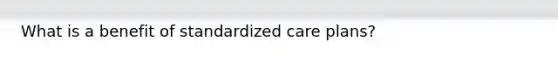 What is a benefit of standardized care plans?