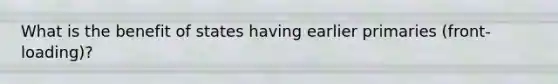 What is the benefit of states having earlier primaries (front-loading)?