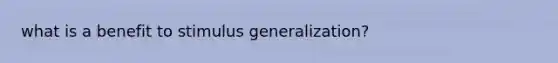 what is a benefit to stimulus generalization?