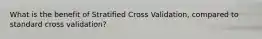 What is the benefit of Stratified Cross Validation, compared to standard cross validation?