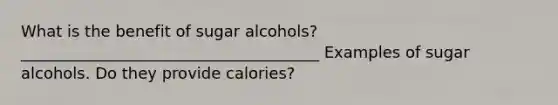 What is the benefit of sugar alcohols? ______________________________________ Examples of sugar alcohols. Do they provide calories?