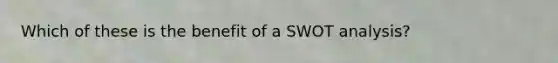 Which of these is the benefit of a SWOT analysis?