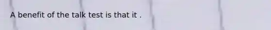 A benefit of the talk test is that it .