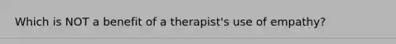 Which is NOT a benefit of a therapist's use of empathy?