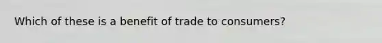 Which of these is a benefit of trade to consumers?