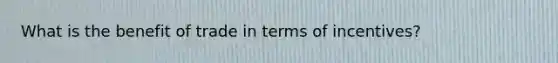 What is the benefit of trade in terms of incentives?