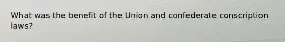 What was the benefit of the Union and confederate conscription laws?