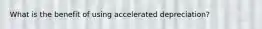 What is the benefit of using accelerated depreciation?