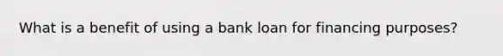 What is a benefit of using a bank loan for financing purposes?