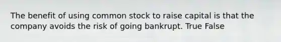 The benefit of using common stock to raise capital is that the company avoids the risk of going bankrupt. True False