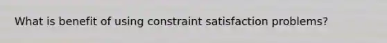 What is benefit of using constraint satisfaction problems?