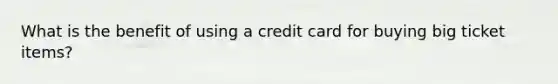 What is the benefit of using a credit card for buying big ticket items?