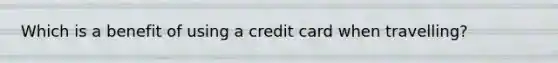 Which is a benefit of using a credit card when travelling?