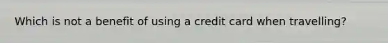 Which is not a benefit of using a credit card when travelling?