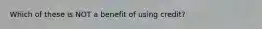 Which of these is NOT a benefit of using credit?