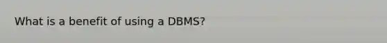 What is a benefit of using a DBMS?