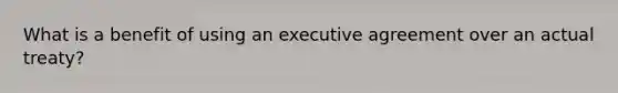 What is a benefit of using an executive agreement over an actual treaty?