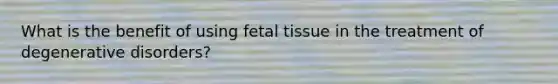 What is the benefit of using fetal tissue in the treatment of degenerative disorders?