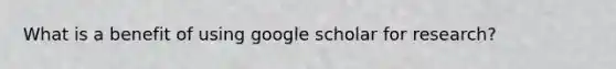 What is a benefit of using google scholar for research?