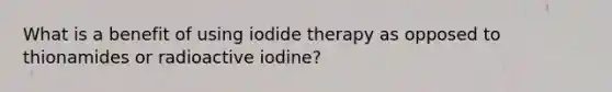 What is a benefit of using iodide therapy as opposed to thionamides or radioactive iodine?