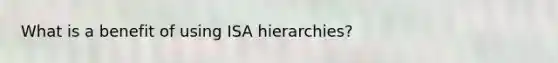 What is a benefit of using ISA hierarchies?