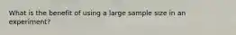 What is the benefit of using a large sample size in an experiment?