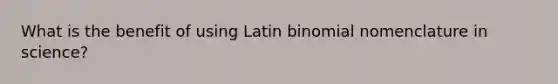 What is the benefit of using Latin binomial nomenclature in science?