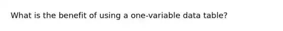 What is the benefit of using a one-variable data table?